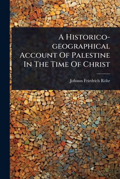 A Historico-geographical Account Of Palestine In The Time Of Christ