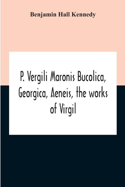 P. Vergili Maronis Bucolica, Georgica, Aeneis, The Works Of Virgil. With Commentary And Appendix For The Use Of Schools And Colleges