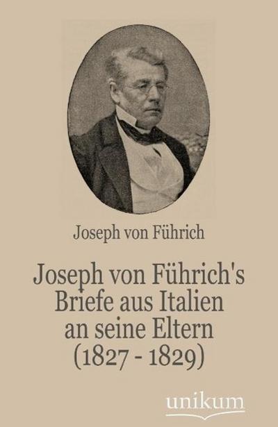 Joseph von Führich’s Briefe aus Italien an seine Eltern (1827 - 1829)