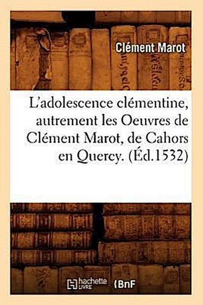 L’Adolescence Clémentine, Autrement Les Oeuvres de Clément Marot, de Cahors En Quercy. (Éd.1532)