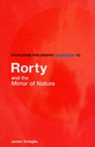 Routledge Philosophy GuideBook to Rorty and the Mirror of Nature