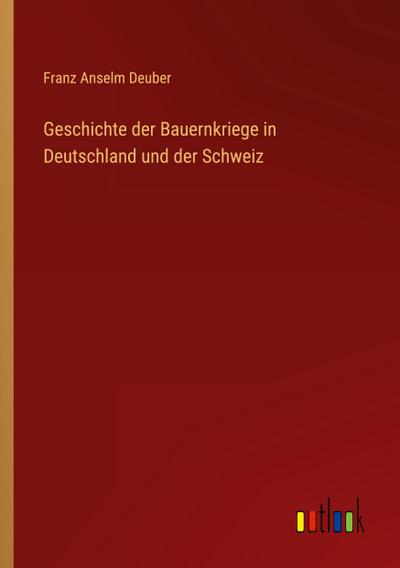 Geschichte der Bauernkriege in Deutschland und der Schweiz - Franz Anselm Deuber