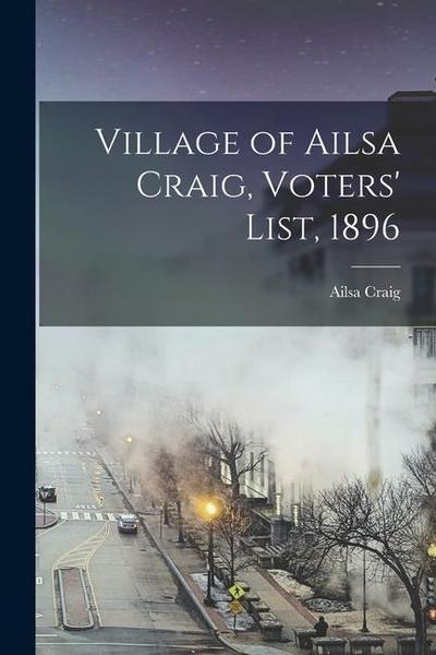 Village of Ailsa Craig, Voters’ List, 1896 [microform]