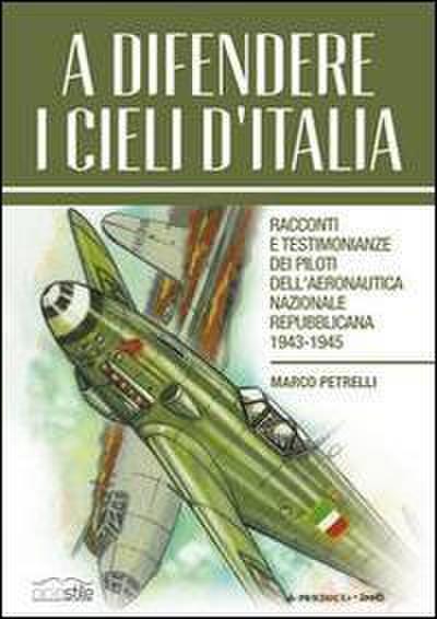 A difendere i cieli d’Italia. Racconti e testimonianze dei piloti dell’aeronautica nazionale repubblicana 1943-1945