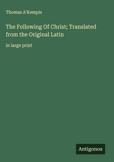 The Following Of Christ; Translated from the Original Latin