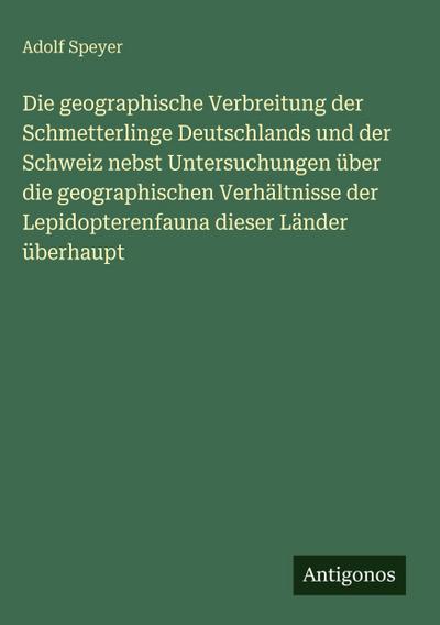 Die geographische Verbreitung der Schmetterlinge Deutschlands und der Schweiz nebst Untersuchungen über die geographischen Verhältnisse der Lepidopterenfauna dieser Länder überhaupt