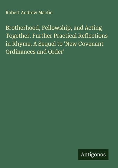 Brotherhood, Fellowship, and Acting Together. Further Practical Reflections in Rhyme. A Sequel to ’New Covenant Ordinances and Order’