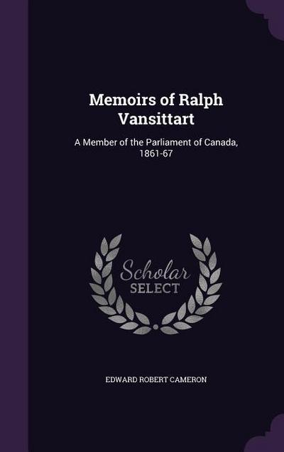 Memoirs of Ralph Vansittart: A Member of the Parliament of Canada, 1861-67