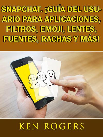 Snapchat. !Guia del usuario para aplicaciones, filtros, emoji, lentes, fuentes, rachas y mas!