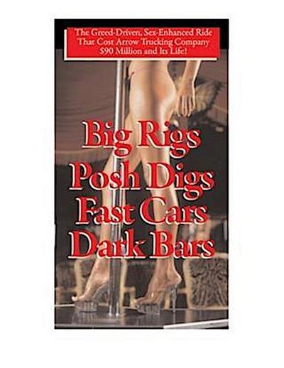 Big Rigs, Posh Digs, Fast Cars, Dark Bars!