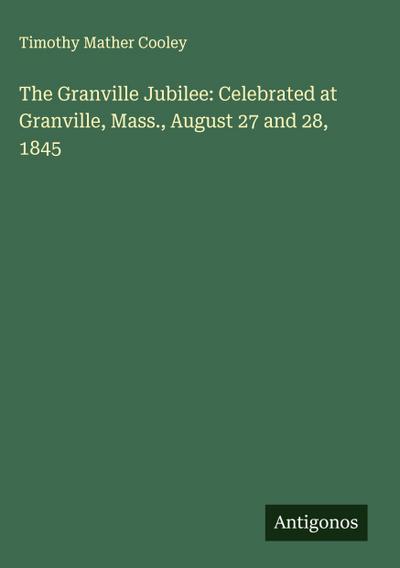 The Granville Jubilee: Celebrated at Granville, Mass., August 27 and 28, 1845