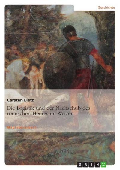 Die Logistik und der Nachschub des römischen Heeres im Westen - Carsten Lietz