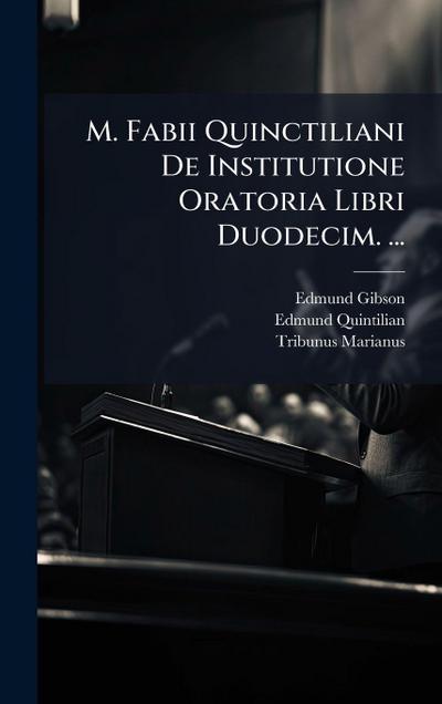 M. Fabii Quinctiliani De Institutione Oratoria Libri Duodecim. ...