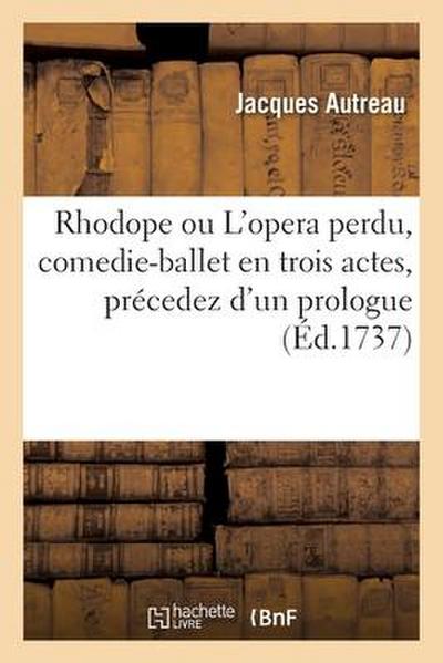 Rhodope ou L’opera perdu, comedie-ballet en trois actes, précedez d’un prologue
