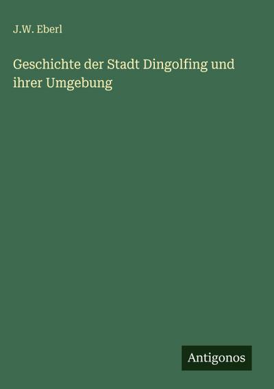 Geschichte der Stadt Dingolfing und ihrer Umgebung