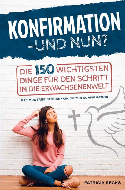 Konfirmation - und nun? Die 150 wichtigsten Dinge für den Schritt in die Erwachsenenwelt