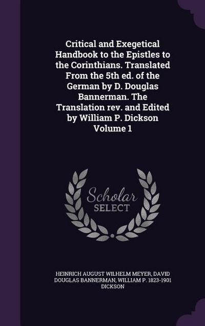 Critical and Exegetical Handbook to the Epistles to the Corinthians. Translated From the 5th ed. of the German by D. Douglas Bannerman. The Translation rev. and Edited by William P. Dickson Volume 1