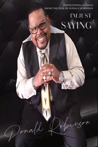 I’m Just Saying - A Collection of Inspirational Sayings from the Desk of Donald Robinson