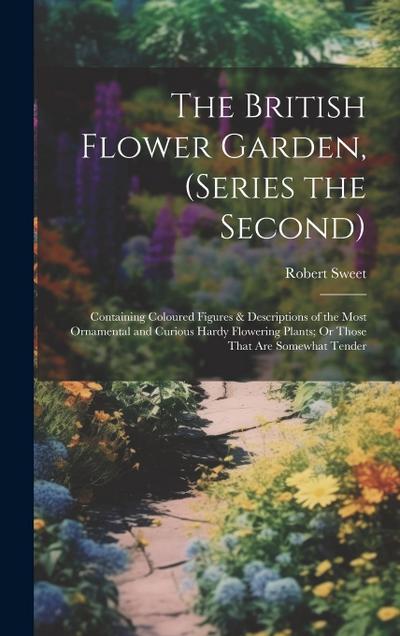 The British Flower Garden, (Series the Second): Containing Coloured Figures & Descriptions of the Most Ornamental and Curious Hardy Flowering Plants;
