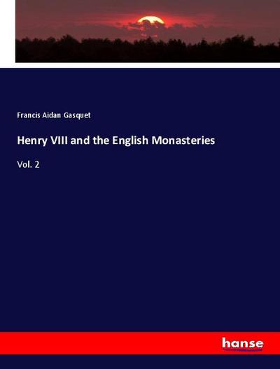 Henry VIII and the English Monasteries - Francis Aidan Gasquet