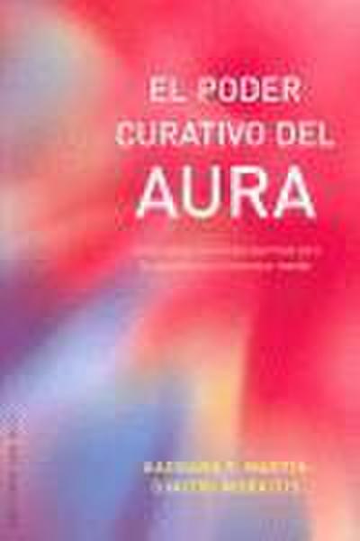 El poder curativo del aura : cómo utilizar la energía espiritual para la salud física y el bienestar mental