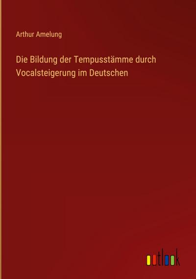 Die Bildung der Tempusstämme durch Vocalsteigerung im Deutschen