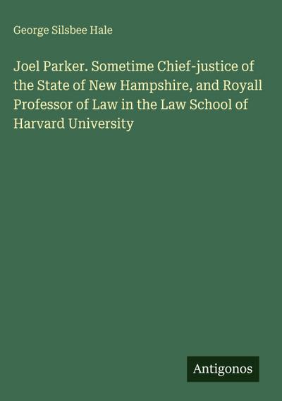 Joel Parker. Sometime Chief-justice of the State of New Hampshire, and Royall Professor of Law in the Law School of Harvard University