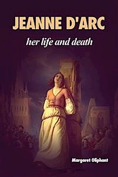 Jeanne D’Arc: her life and death