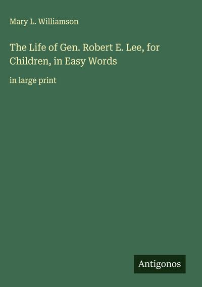 The Life of Gen. Robert E. Lee, for Children, in Easy Words
