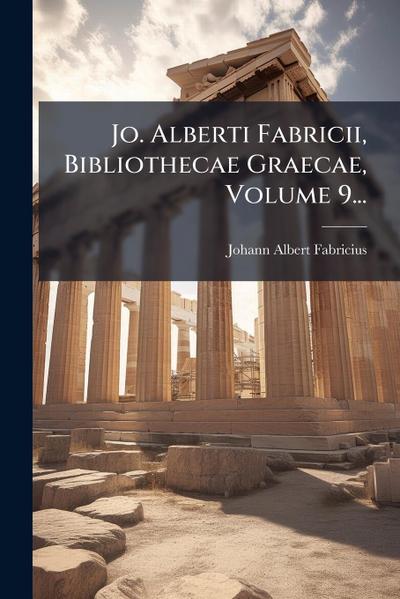 Jo. Alberti Fabricii, Bibliothecae Graecae, Volume 9...