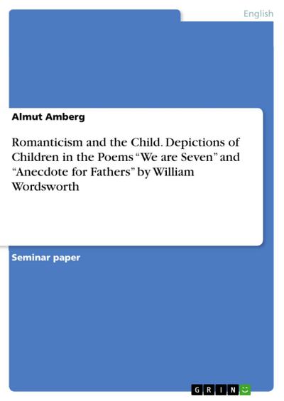 Romanticism and the Child. Depictions of Children in the Poems "We are Seven" and "Anecdote for Fathers" by William Wordsworth