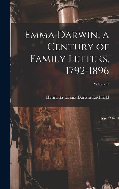 Emma Darwin, a Century of Family Letters, 1792-1896; Volume 1