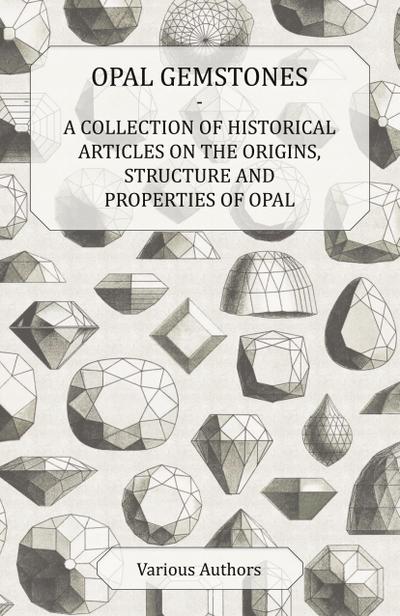 Opal Gemstones - A Collection of Historical Articles on the Origins, Structure and Properties of Opal