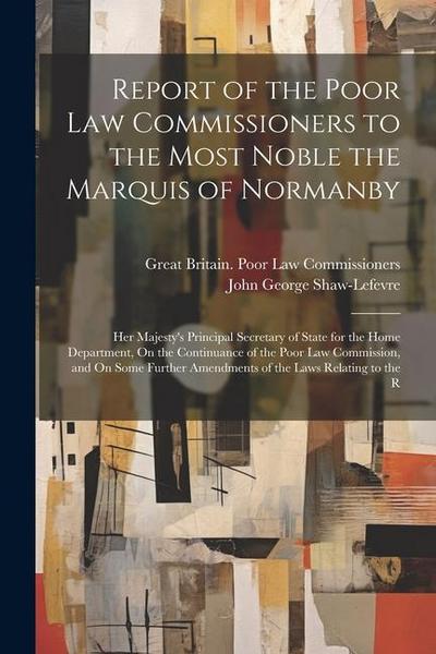 Report of the Poor Law Commissioners to the Most Noble the Marquis of Normanby: Her Majesty’s Principal Secretary of State for the Home Department, On