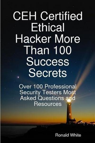 CEH Certified Ethical Hacker More Than 100 Success Secrets: Over 100 Professional Security Testers Most Asked Questions and Resources