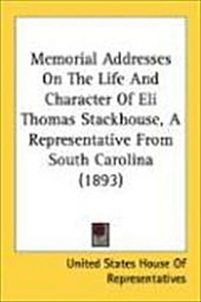 Memorial Addresses On The Life And Character Of Eli Thomas Stackhouse, A Representative From South Carolina (1893)