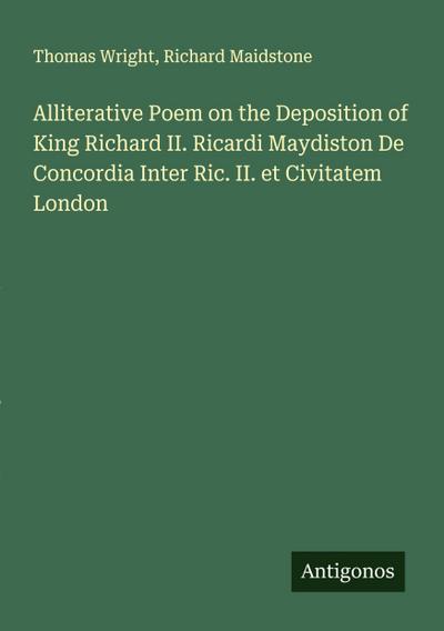 Alliterative Poem on the Deposition of King Richard II. Ricardi Maydiston De Concordia Inter Ric. II. et Civitatem London