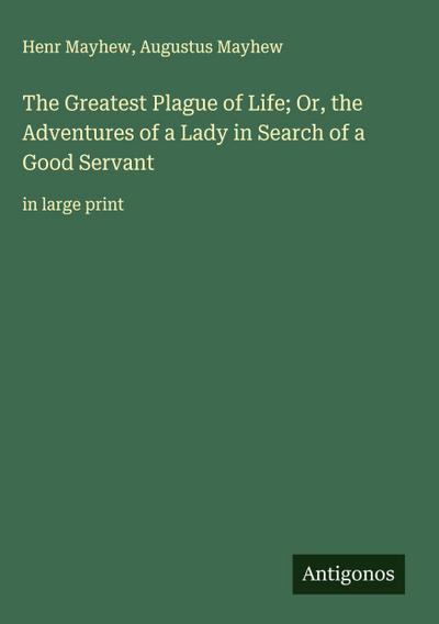 The Greatest Plague of Life; Or, the Adventures of a Lady in Search of a Good Servant