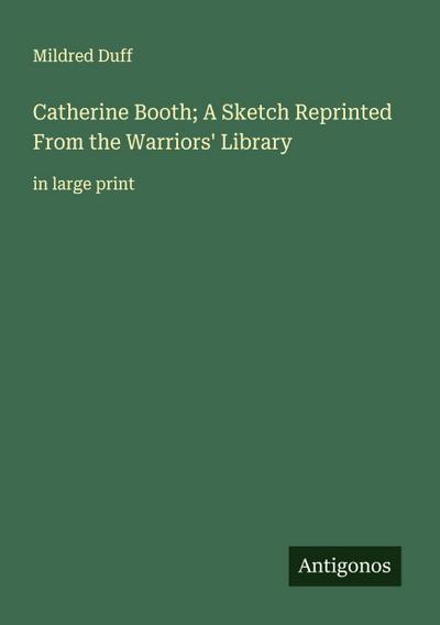 Catherine Booth; A Sketch Reprinted From the Warriors’ Library