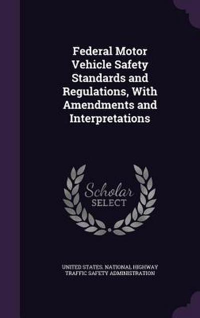 Federal Motor Vehicle Safety Standards and Regulations, With Amendments and Interpretations
