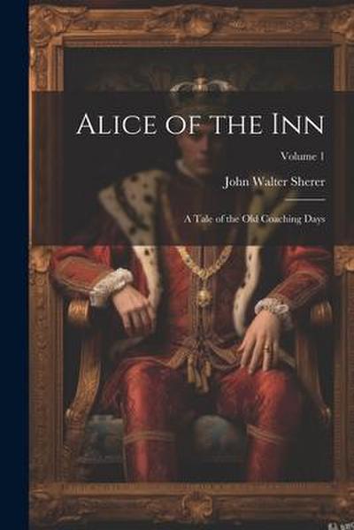 Alice of the Inn: A Tale of the Old Coaching Days; Volume 1