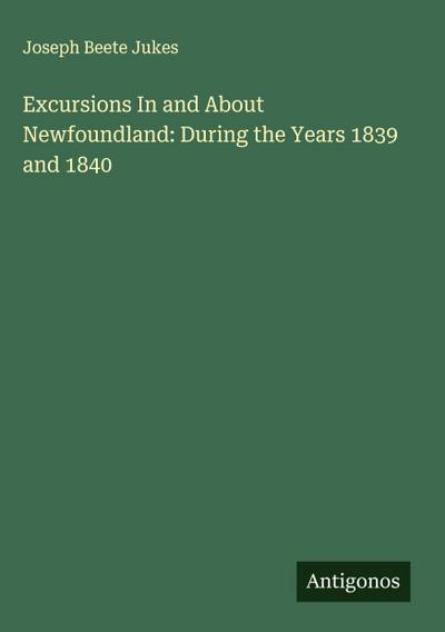 Excursions In and About Newfoundland: During the Years 1839 and 1840