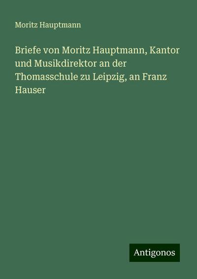 Hauptmann, M: Briefe von Moritz Hauptmann, Kantor und Musikd