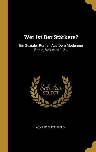 Wer Ist Der Stärkere?: Ein Sozialer Roman Aus Dem Modernen Berlin, Volumes 1-2...