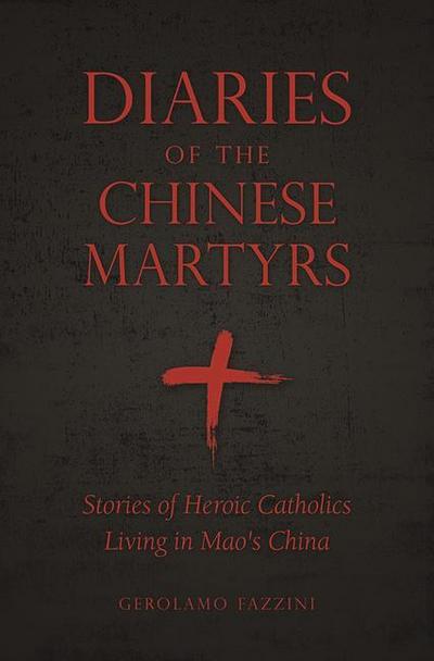 Diaries of the Chinese Martyrs: Stories of Heroic Catholics Living in Mao’s China