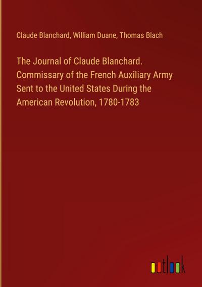 The Journal of Claude Blanchard. Commissary of the French Auxiliary Army Sent to the United States During the American Revolution, 1780-1783
