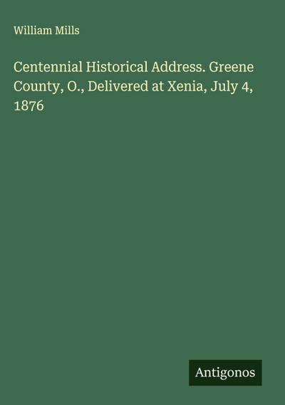 Centennial Historical Address. Greene County, O., Delivered at Xenia, July 4, 1876