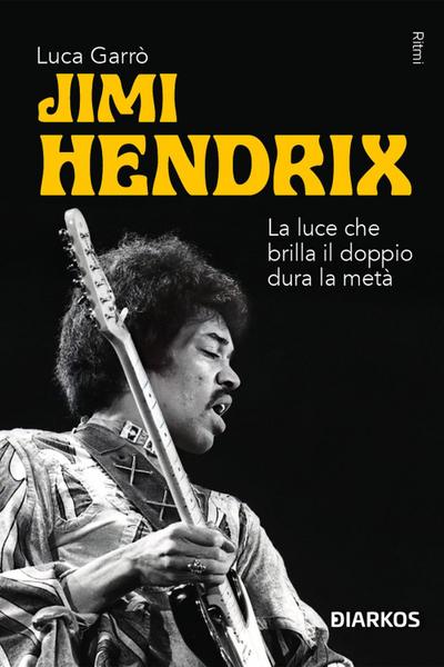 Jimi Hendrix. La luce che brilla il doppio dura la metà