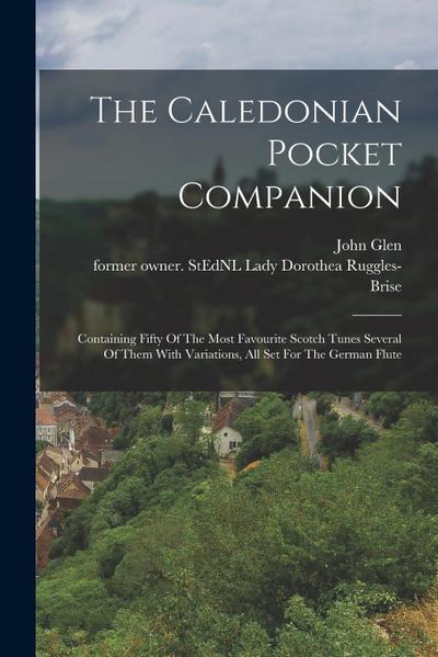 The Caledonian Pocket Companion: Containing Fifty Of The Most Favourite Scotch Tunes Several Of Them With Variations, All Set For The German Flute