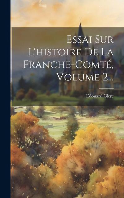 Essai Sur L’histoire De La Franche-comté, Volume 2...